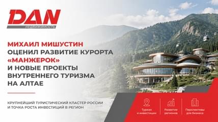 Михаил Мишустин оценил развитие курорта «Манжерок» и новые проекты внутреннего туризма на Алтае