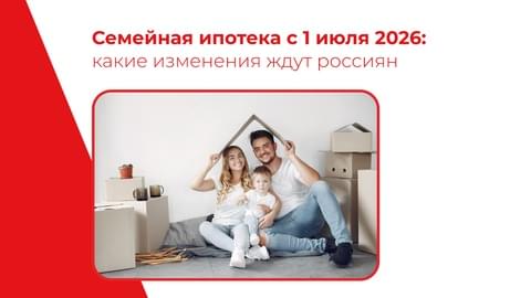 Семейная ипотека с 1 июля 2026 года: какие изменения ждут россиян