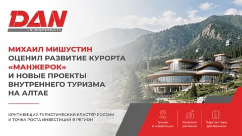 Михаил Мишустин оценил развитие курорта «Манжерок» и новые проекты внутреннего туризма на Алтае