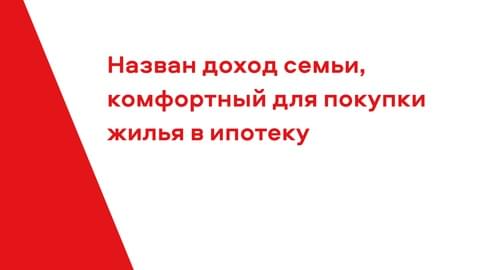 Назван доход семьи, комфортный для покупки жилья в ипотеку