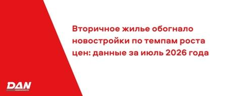 Вторичное жилье обогнало новостройки по темпам роста цен: данные за июль 2026 года